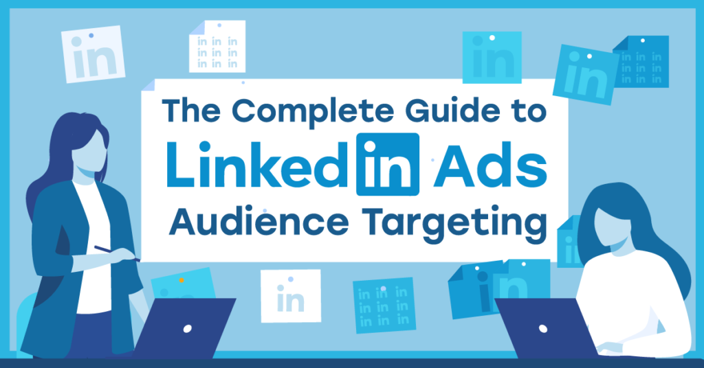 The Complete Guide to LinkedIn Ads Audience Targeting